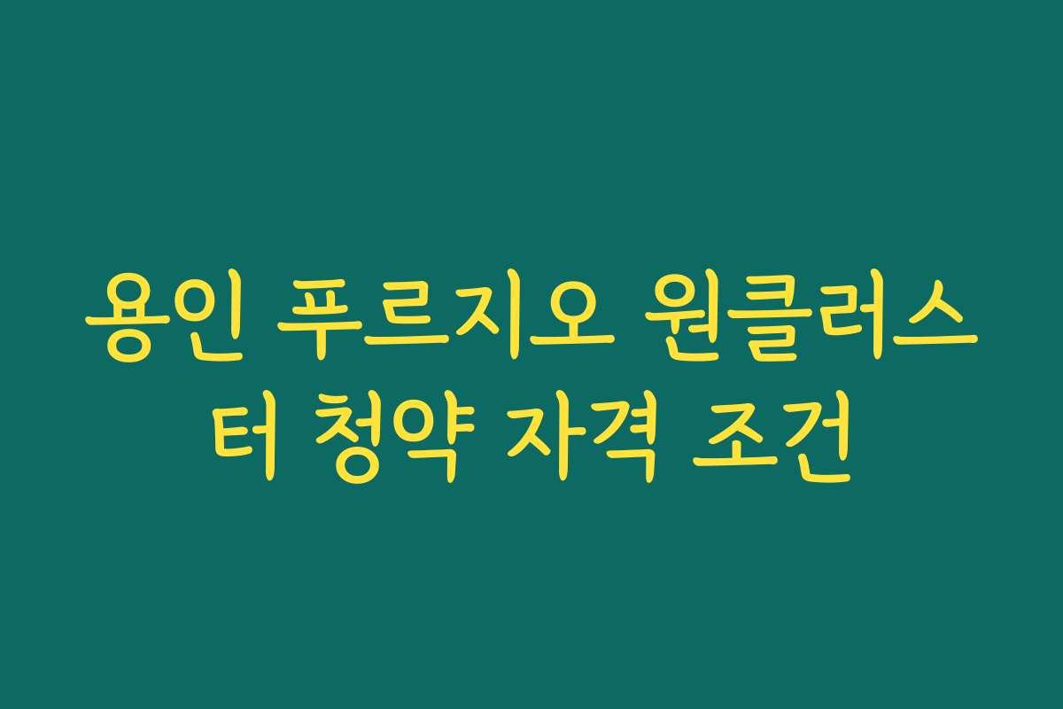 용인 푸르지오 원클러스터 청약 자격 조건