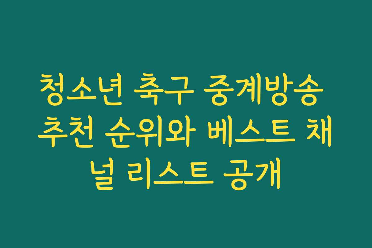 청소년 축구 중계방송 추천 순위와 베스트 채널 리스트 공개