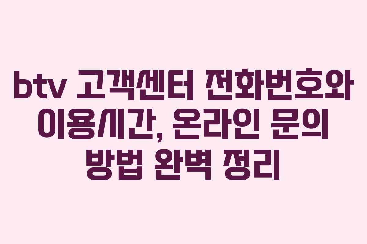 btv 고객센터 전화번호와 이용시간, 온라인 문의 방법 완벽 정리