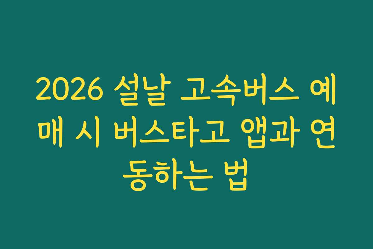 2026 설날 고속버스 예매 시 버스타고 앱과 연동하는 법