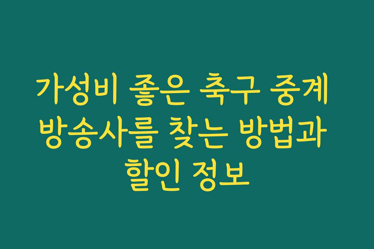 가성비 좋은 축구 중계 방송사를 찾는 방법과 할인 정보