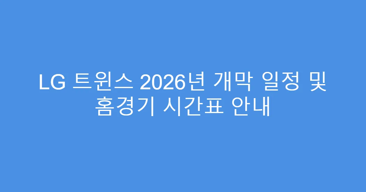 LG 트윈스 2026년 개막 일정 및 홈경기 시간표 안내
