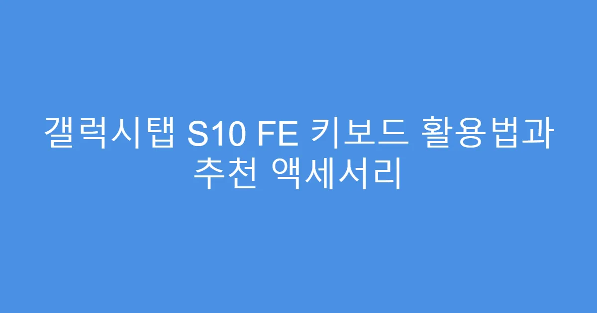 갤럭시탭 S10 FE 키보드 활용법과 추천 액세서리