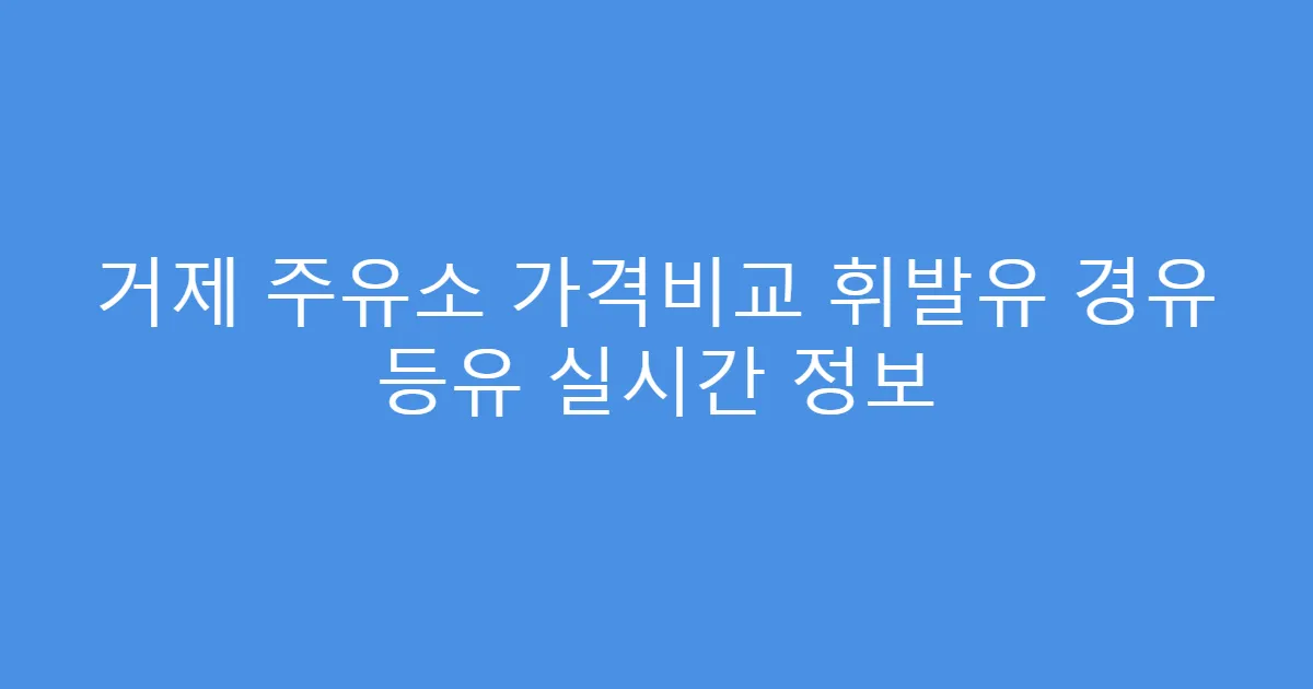 거제 주유소 가격비교 휘발유 경유 등유 실시간 정보