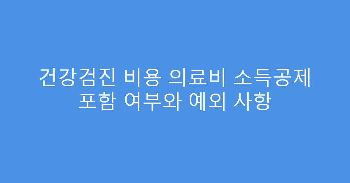 건강검진 비용 의료비 소득공제 포함 여부와 예외 사항