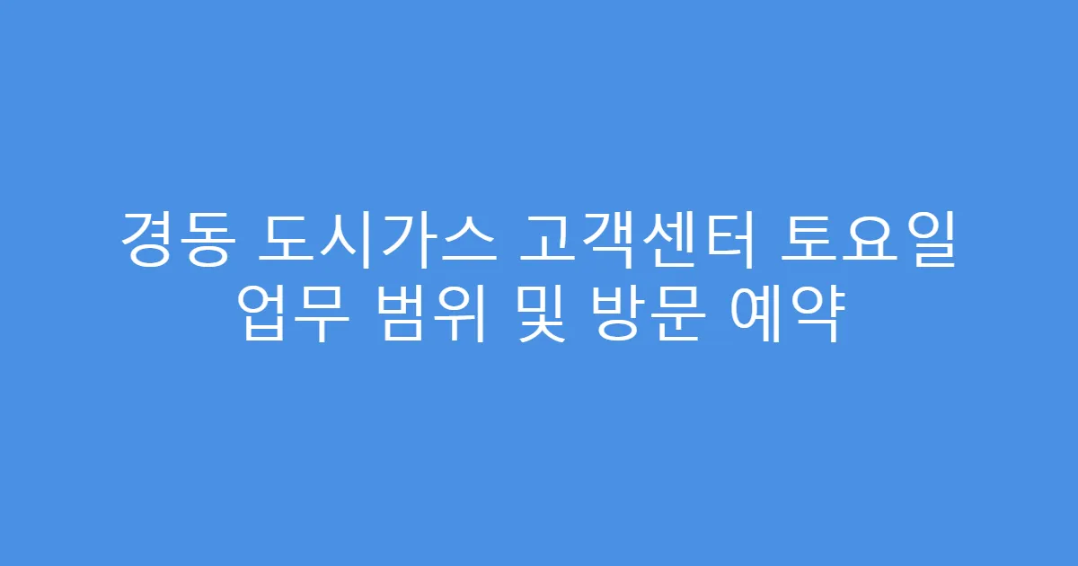 경동 도시가스 고객센터 토요일 업무 범위 및 방문 예약