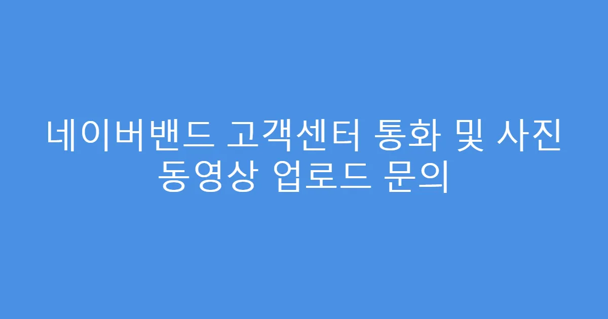 네이버밴드 고객센터 통화 및 사진 동영상 업로드 문의
