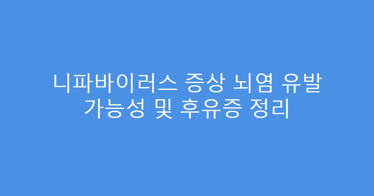 니파바이러스 증상 뇌염 유발 가능성 및 후유증 정리