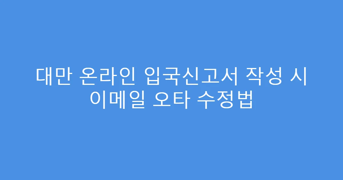 대만 온라인 입국신고서 작성 시 이메일 오타 수정법