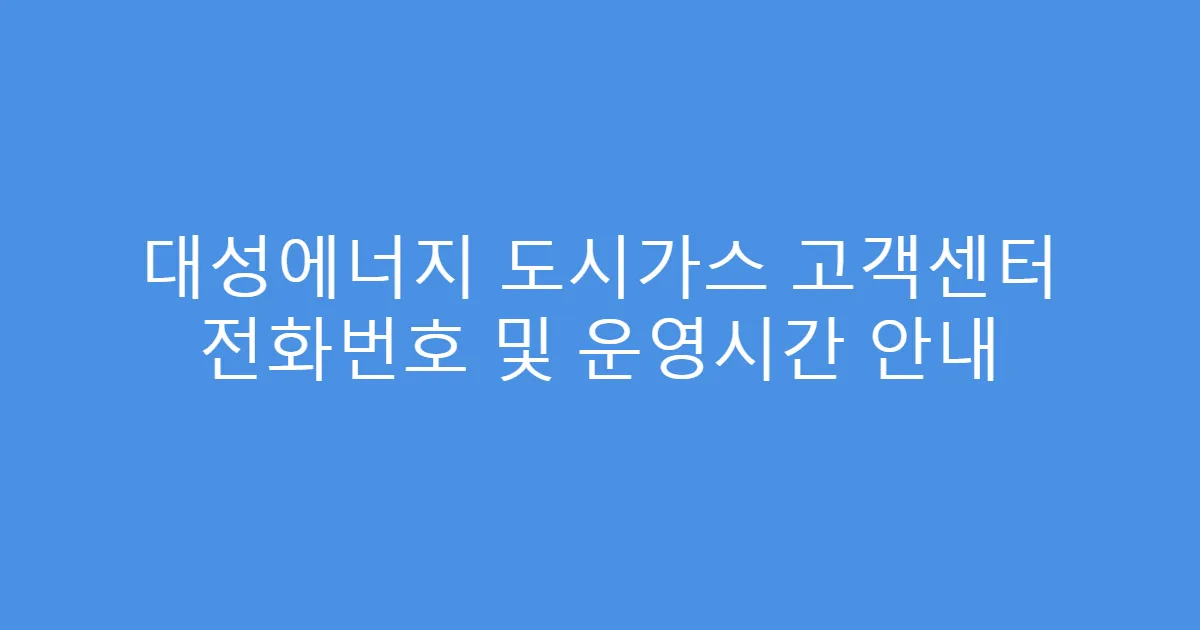 대성에너지 도시가스 고객센터 전화번호 및 운영시간 안내