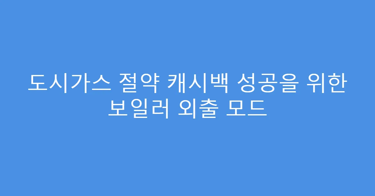 도시가스 절약 캐시백 성공을 위한 보일러 외출 모드