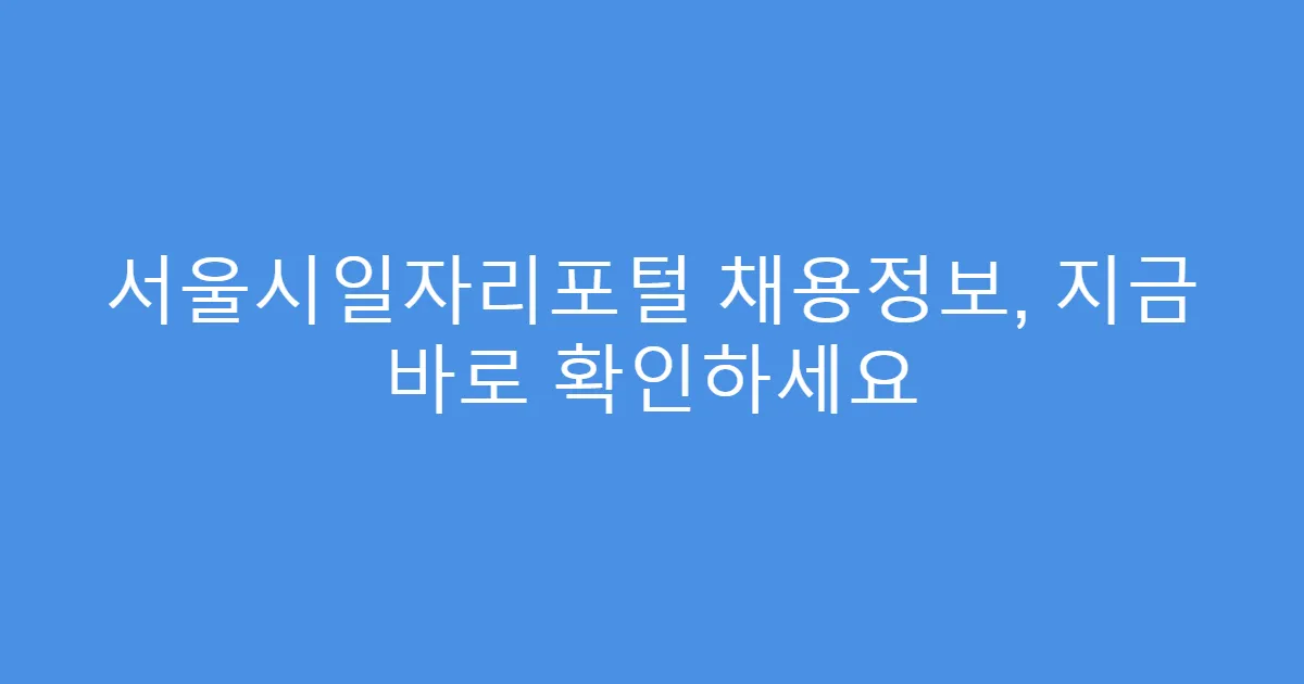 서울시일자리포털 채용정보, 지금 바로 확인하세요