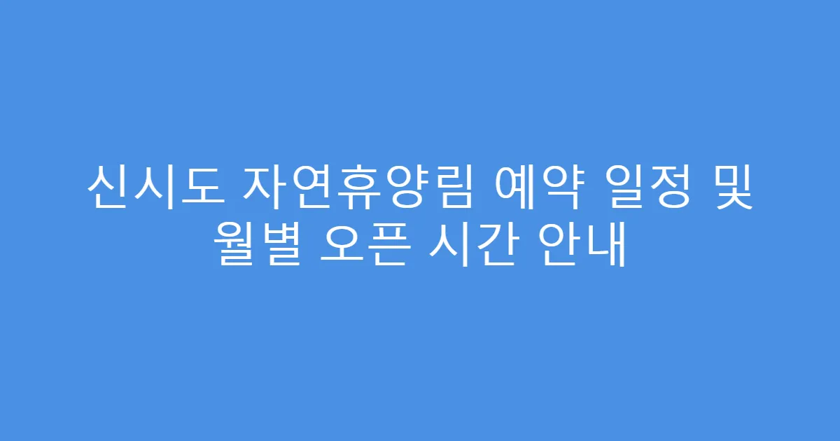 신시도 자연휴양림 예약 일정 및 월별 오픈 시간 안내