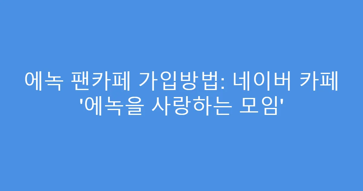 에녹 팬카페 가입방법: 네이버 카페 ‘에녹을 사랑하는 모임’