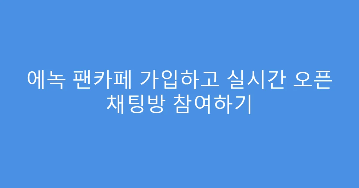 에녹 팬카페 가입하고 실시간 오픈 채팅방 참여하기