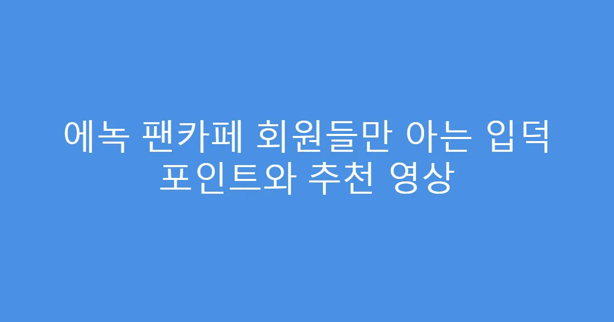 에녹 팬카페 회원들만 아는 입덕 포인트와 추천 영상