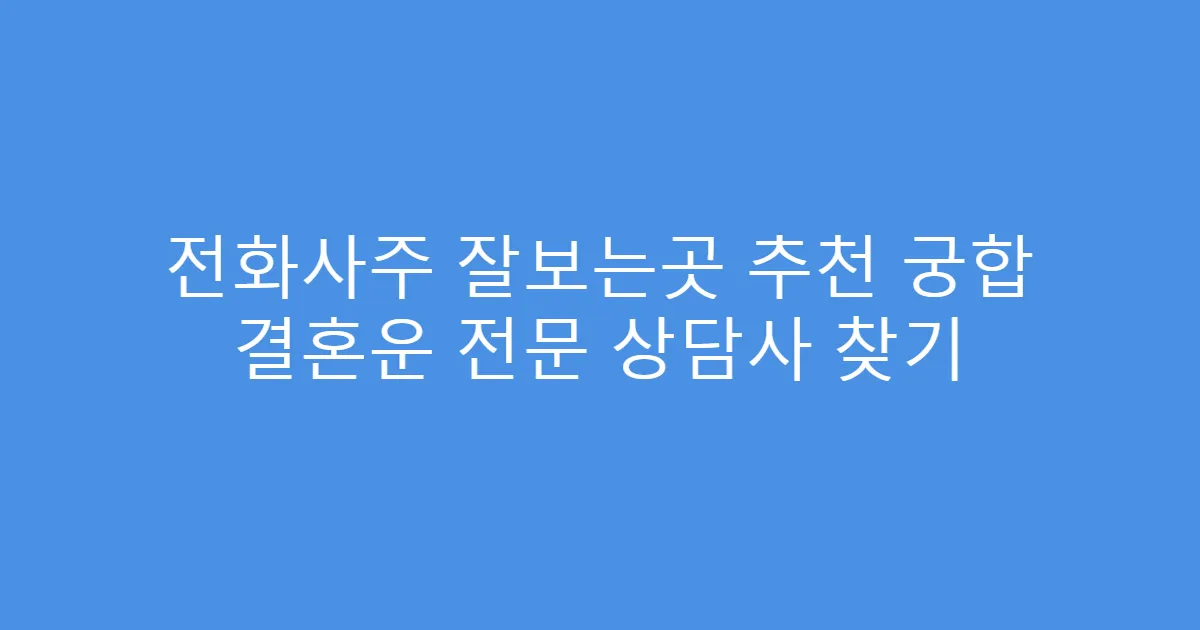 전화사주 잘보는곳 추천 궁합 결혼운 전문 상담사 찾기