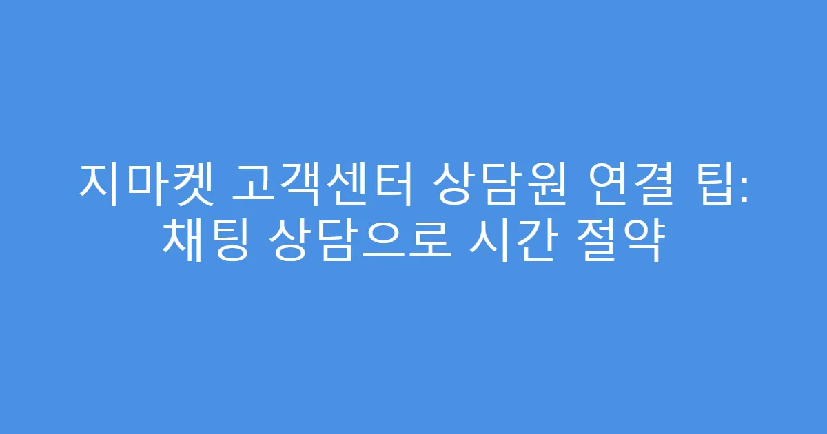 지마켓 고객센터 상담원 연결 팁: 채팅 상담으로 시간 절약