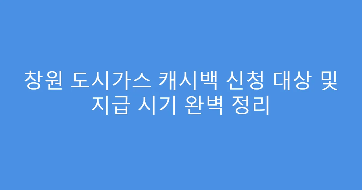 창원 도시가스 캐시백 신청 대상 및 지급 시기 완벽 정리