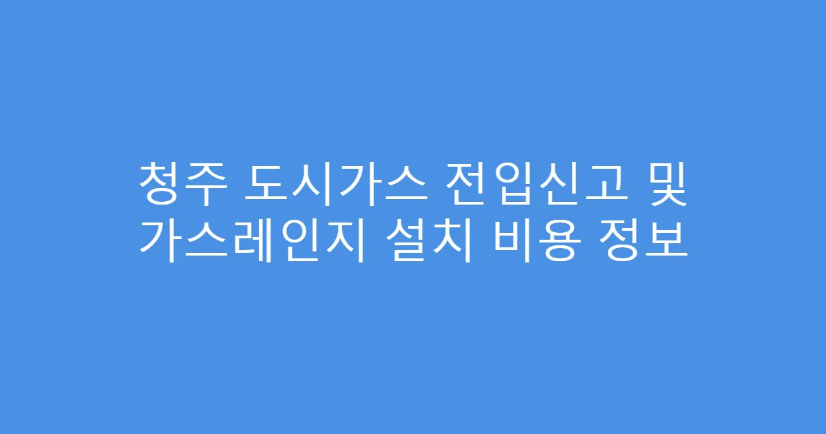 청주 도시가스 전입신고 및 가스레인지 설치 비용 정보