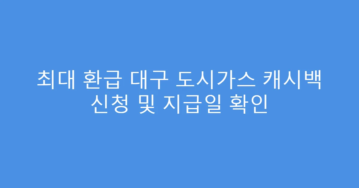 최대 환급 대구 도시가스 캐시백 신청 및 지급일 확인
