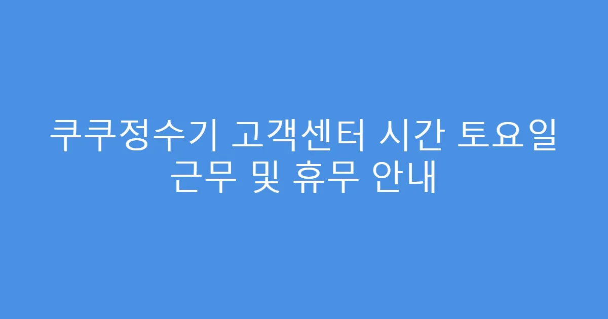 쿠쿠정수기 고객센터 시간 토요일 근무 및 휴무 안내