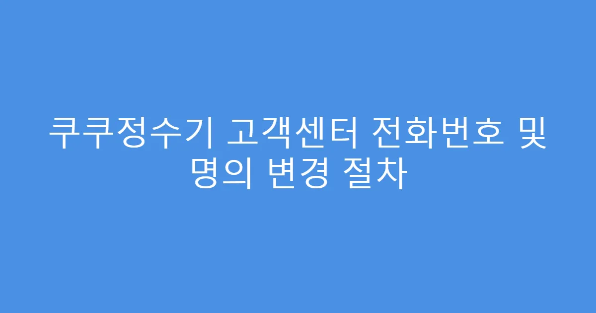 쿠쿠정수기 고객센터 전화번호 및 명의 변경 절차