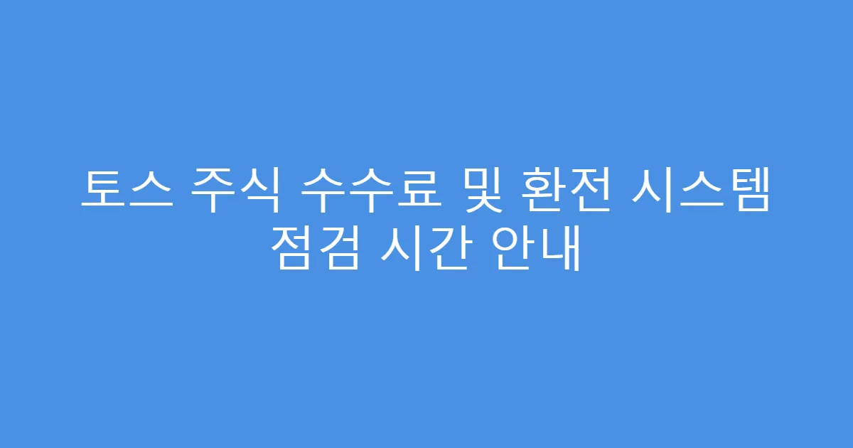 토스 주식 수수료 및 환전 시스템 점검 시간 안내