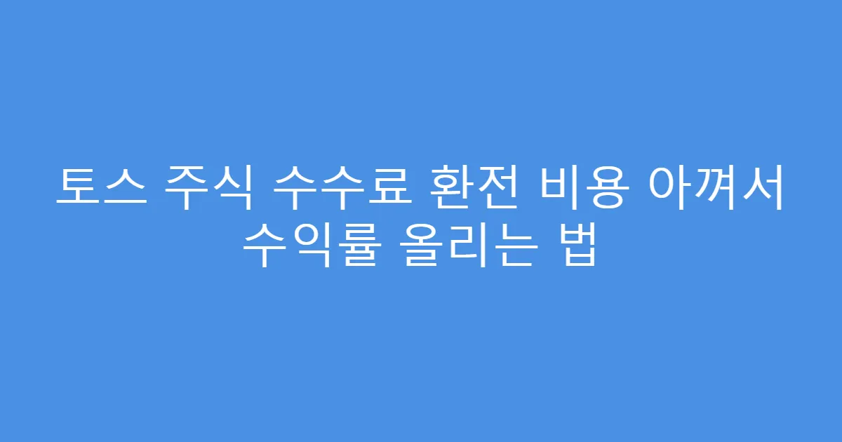 토스 주식 수수료 환전 비용 아껴서 수익률 올리는 법