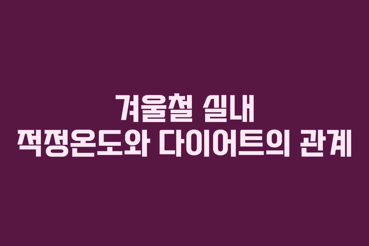 겨울철 실내 적정온도와 다이어트의 관계