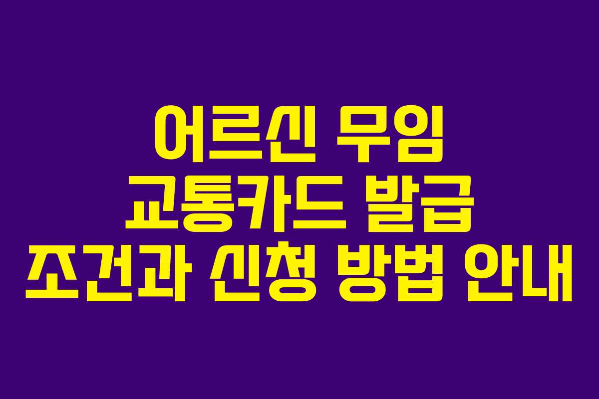 어르신 무임 교통카드 발급 조건과 신청 방법 안내
