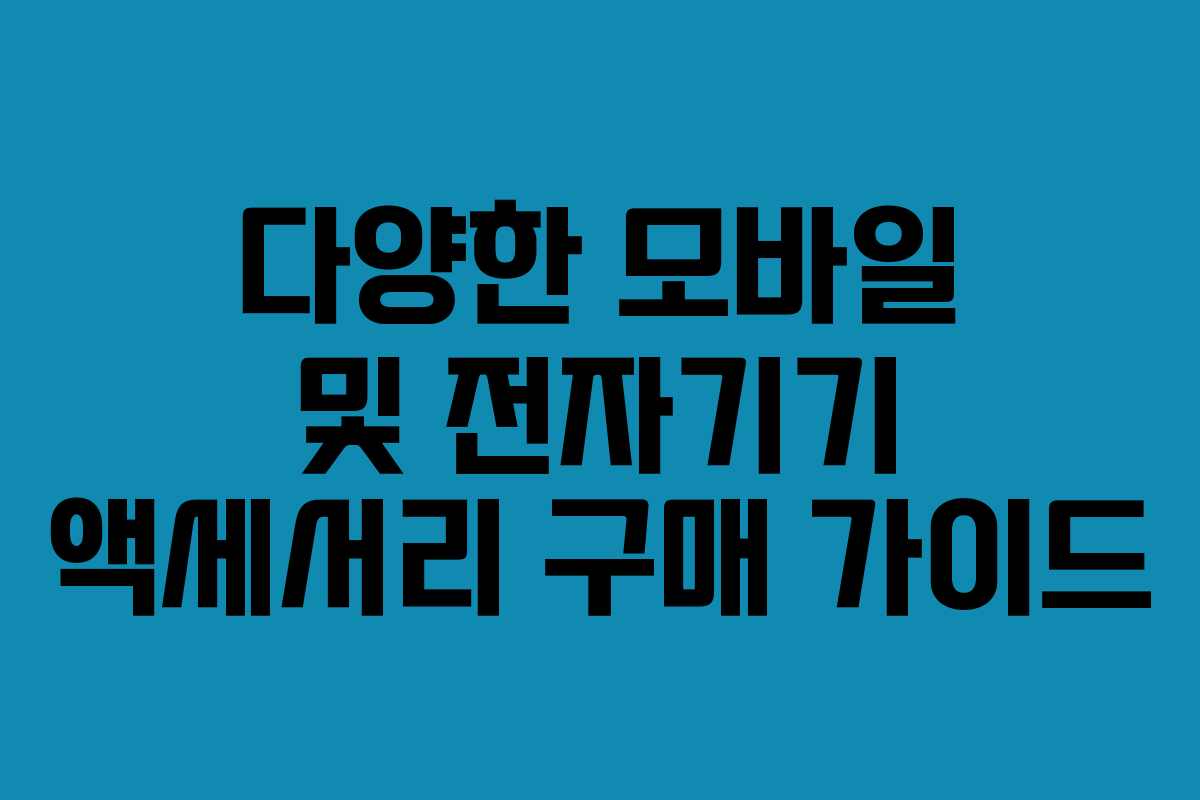 다양한 모바일 및 전자기기 액세서리 구매 가이드