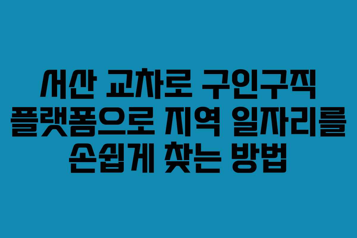 서산 교차로 구인구직 플랫폼으로 지역 일자리를 손쉽게 찾는 방법
