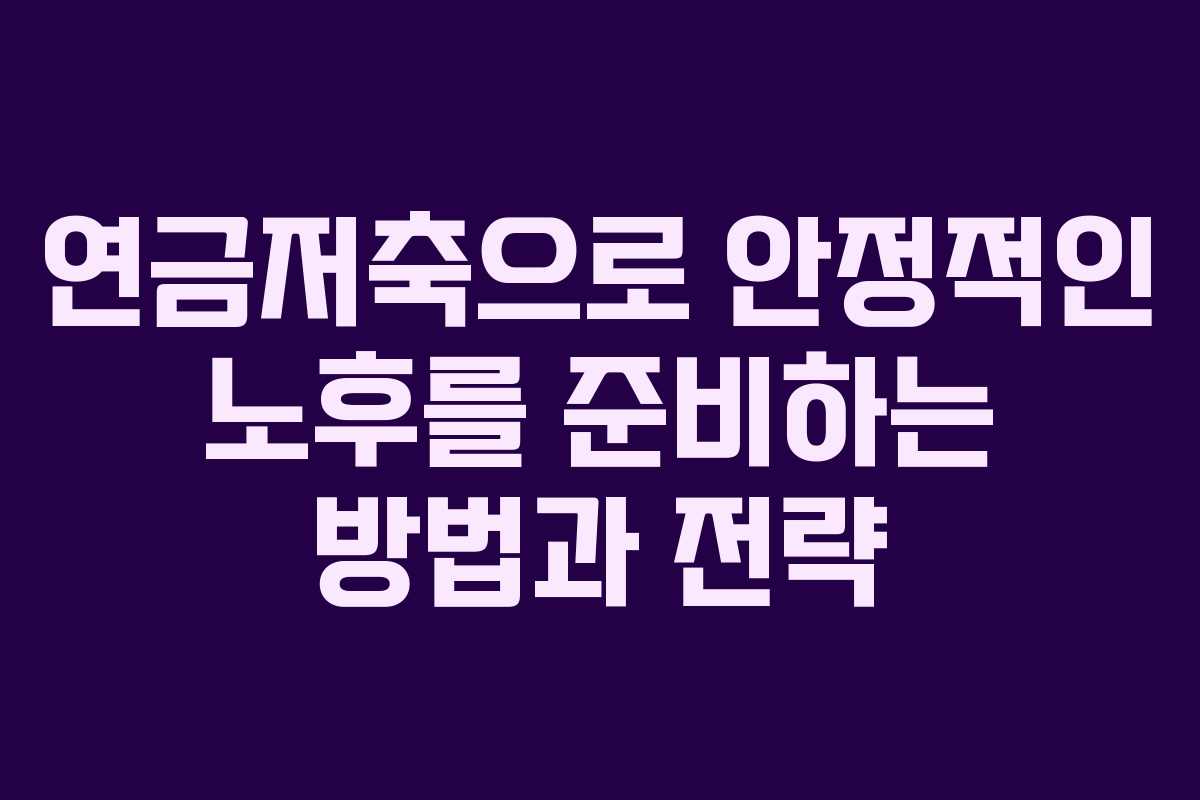 연금저축으로 안정적인 노후를 준비하는 방법과 전략
