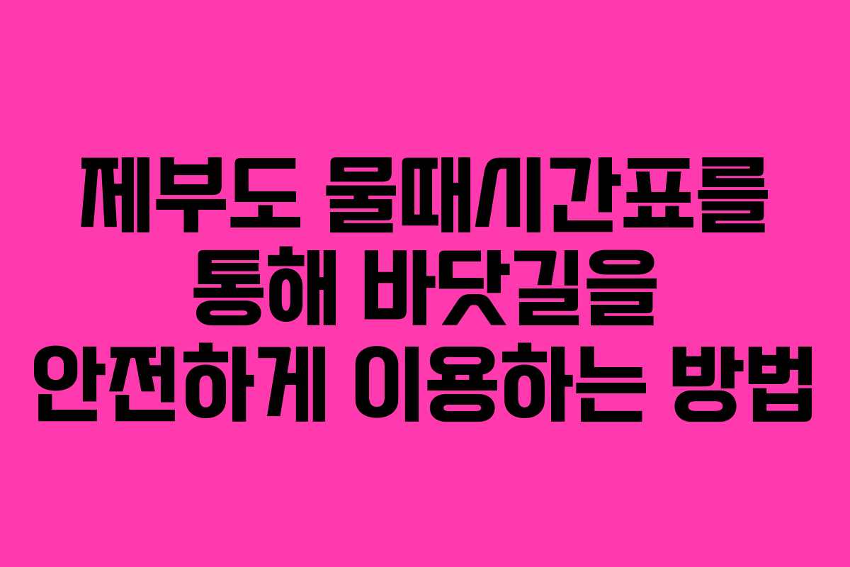 제부도 물때시간표를 통해 바닷길을 안전하게 이용하는 방법