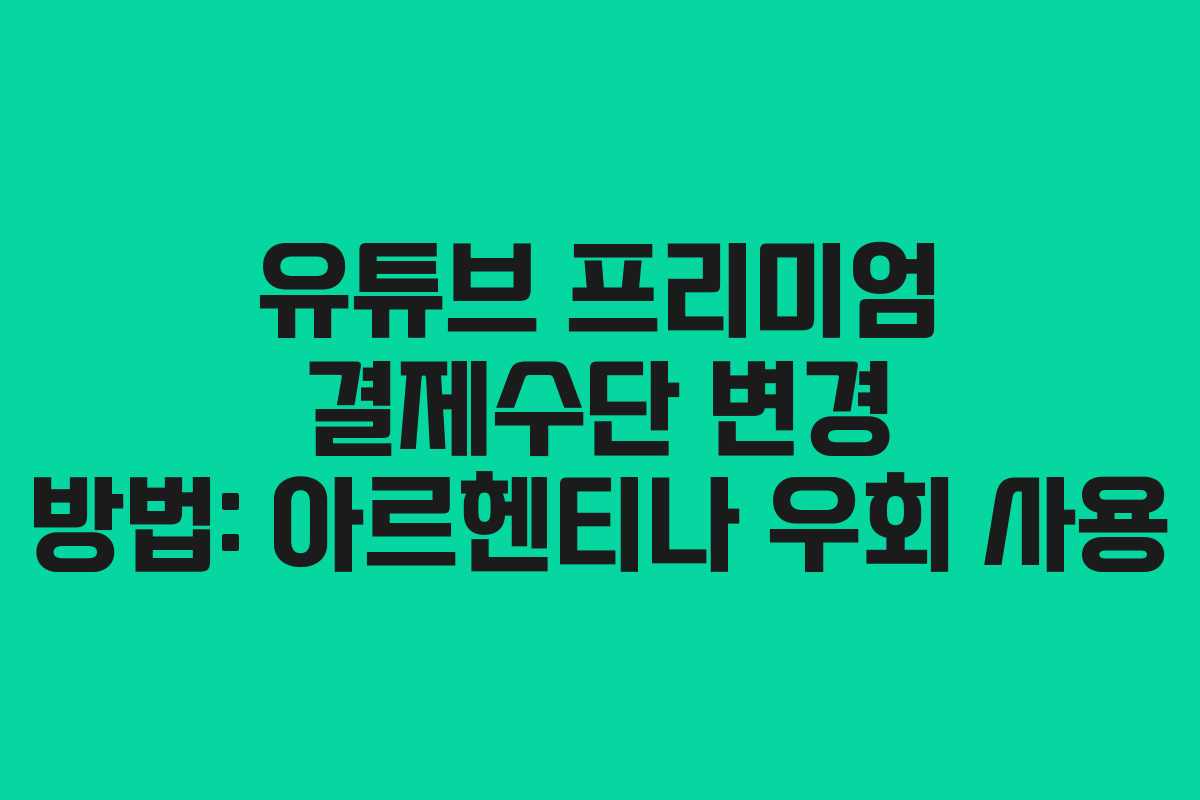 유튜브 프리미엄 결제수단 변경 방법: 아르헨티나 우회 사용