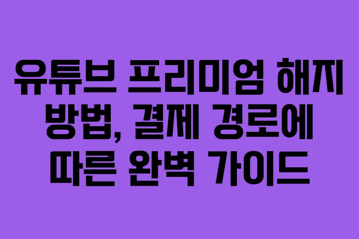 유튜브 프리미엄 해지 방법, 결제 경로에 따른 완벽 가이드