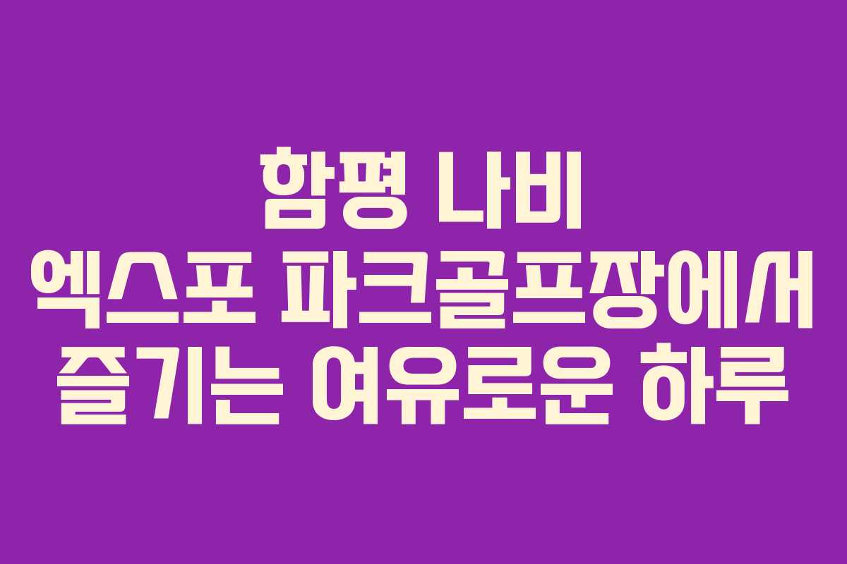 함평 나비 엑스포 파크골프장에서 즐기는 여유로운 하루