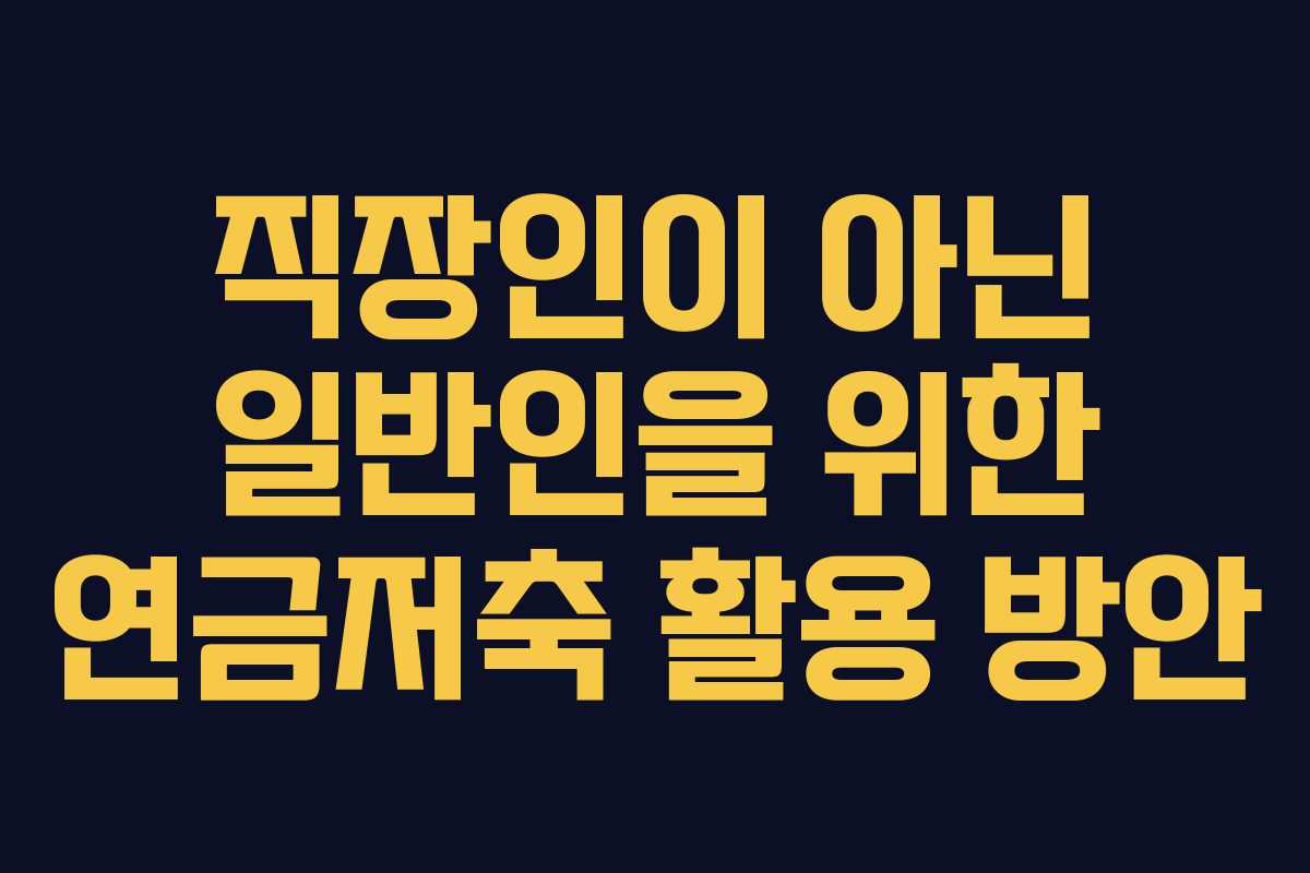 직장인이 아닌 일반인을 위한 연금저축 활용 방안