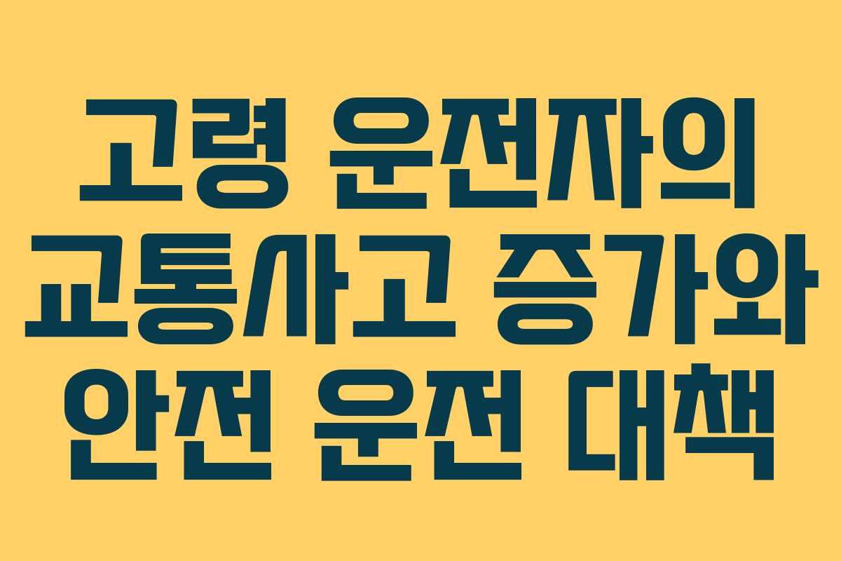 고령 운전자의 교통사고 증가와 안전 운전 대책