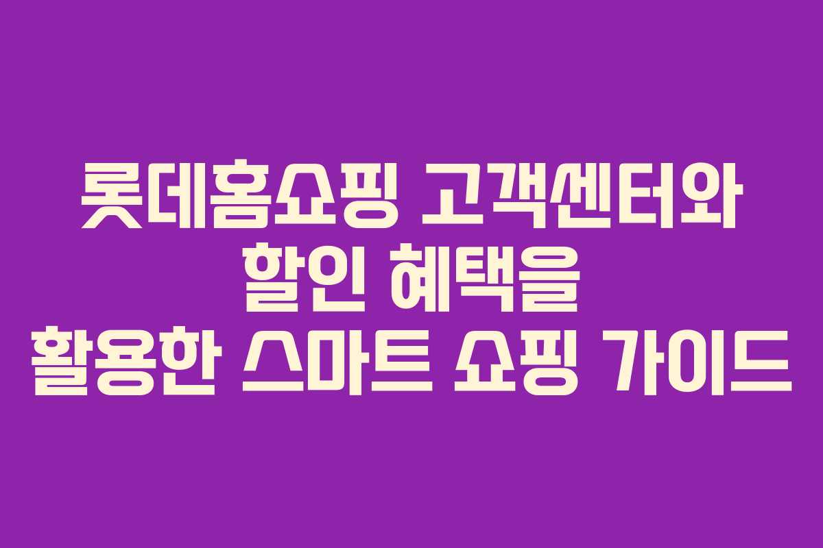롯데홈쇼핑 고객센터와 할인 혜택을 활용한 스마트 쇼핑 가이드