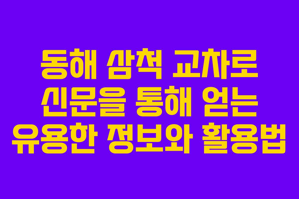 동해 삼척 교차로 신문을 통해 얻는 유용한 정보와 활용법