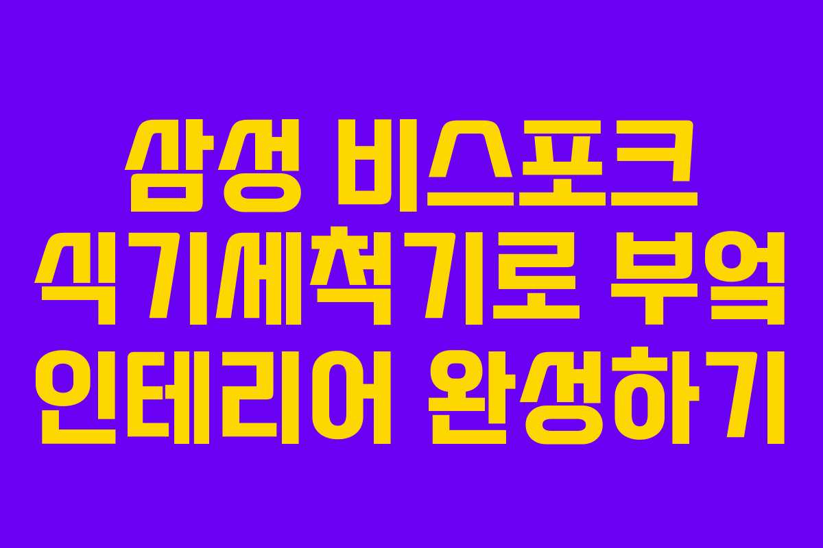 삼성 비스포크 식기세척기로 부엌 인테리어 완성하기