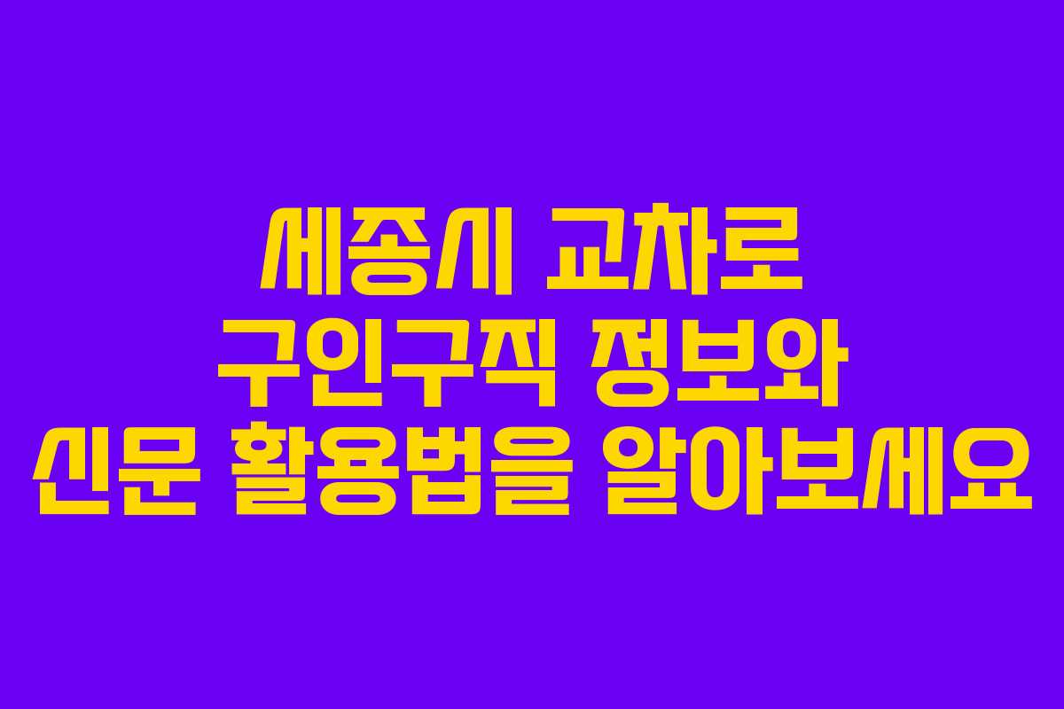세종시 교차로 구인구직 정보와 신문 활용법을 알아보세요