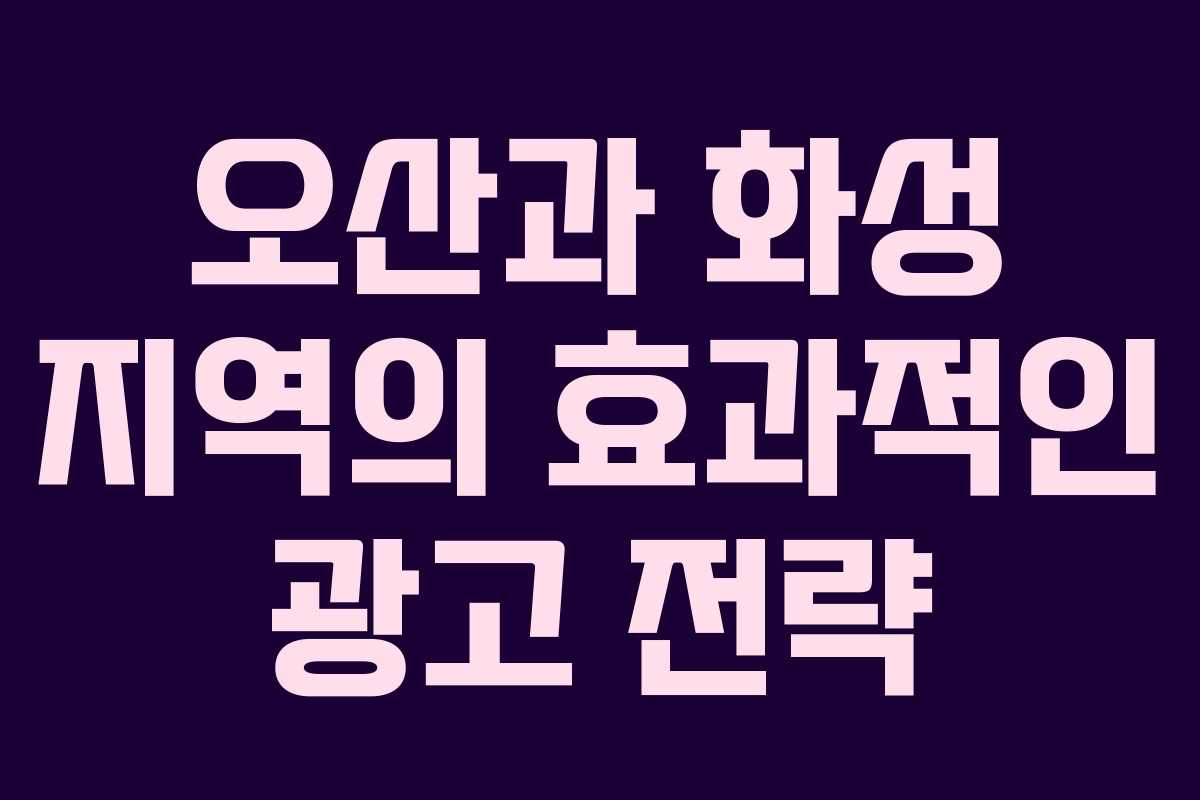 오산과 화성 지역의 효과적인 광고 전략