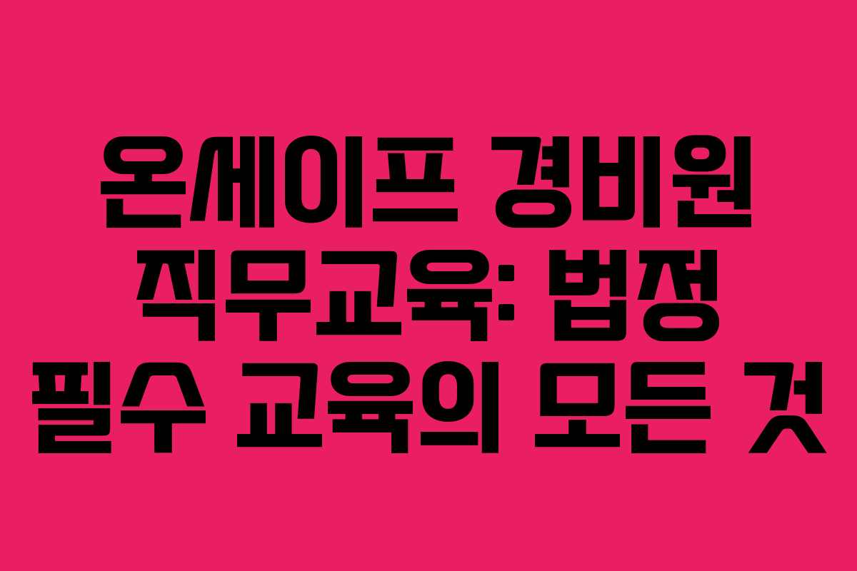 온세이프 경비원 직무교육: 법정 필수 교육의 모든 것