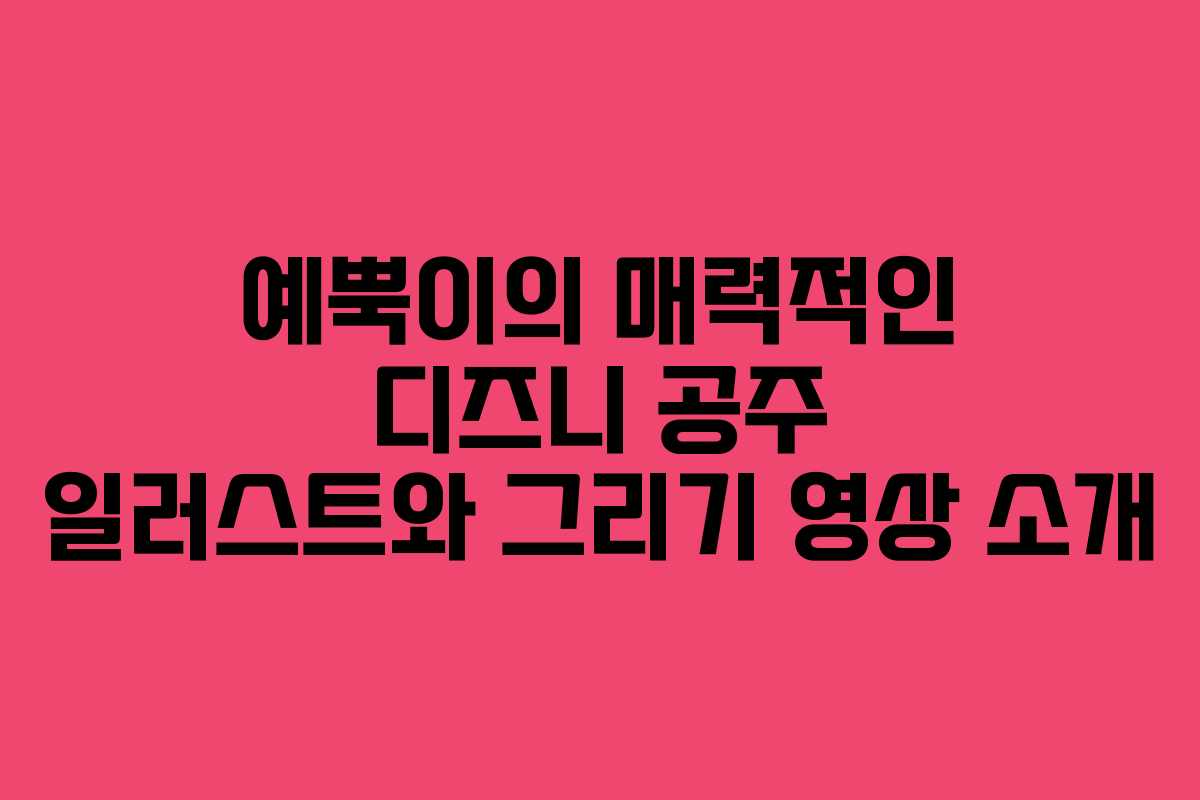예뿍이의 매력적인 디즈니 공주 일러스트와 그리기 영상 소개