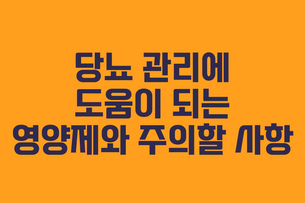 당뇨 관리에 도움이 되는 영양제와 주의할 사항