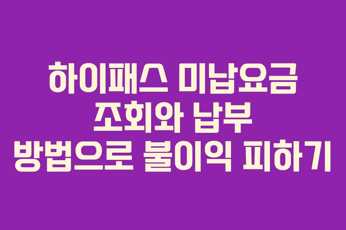하이패스 미납요금 조회와 납부 방법으로 불이익 피하기