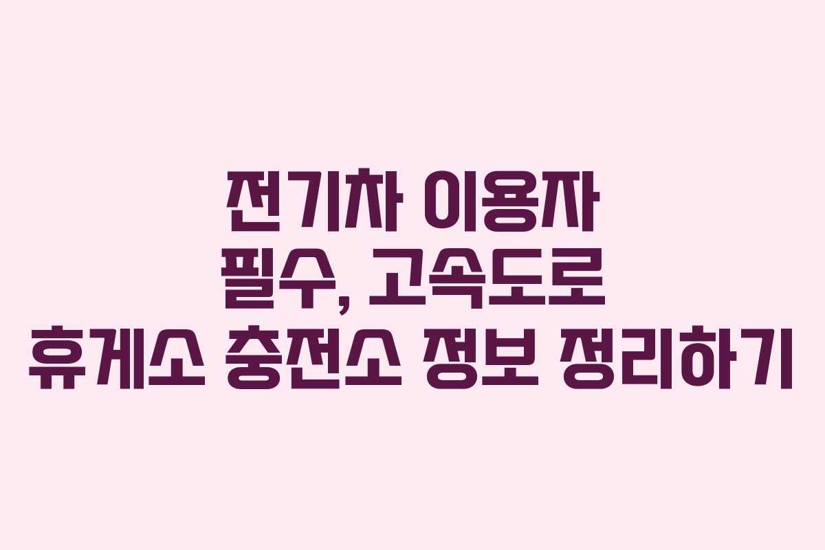 전기차 이용자 필수, 고속도로 휴게소 충전소 정보 정리하기